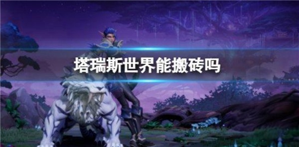 塔瑞斯世界能搬砖吗 塔瑞斯世界能搬砖不