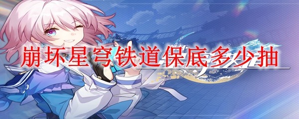 崩坏星穹铁道保底多少抽才出金_抽卡概率机制详情分享