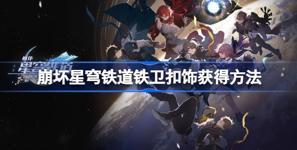 崩坏星穹铁道铁卫军徽在哪刷 崩坏星穹铁道铁卫扣饰获取方法一览