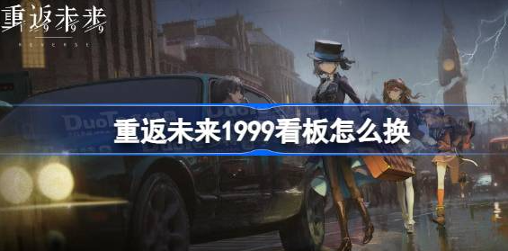 重返未来1999看板娘怎么设置-重返未来1999更换看板娘方法教程