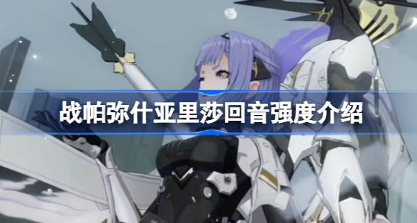 战双帕弥什亚里莎回音厉害吗-战双帕弥什亚里莎回音强度介绍
