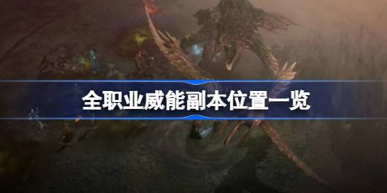 暗黑破坏神4威能副本怎么进-暗黑破坏神4全职业威能副本位置汇总