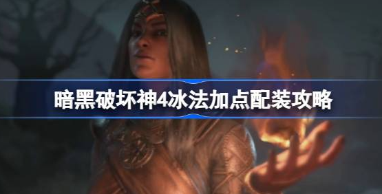 暗黑破坏神4冰法加点怎么加-暗黑破坏神4冰法加点推荐