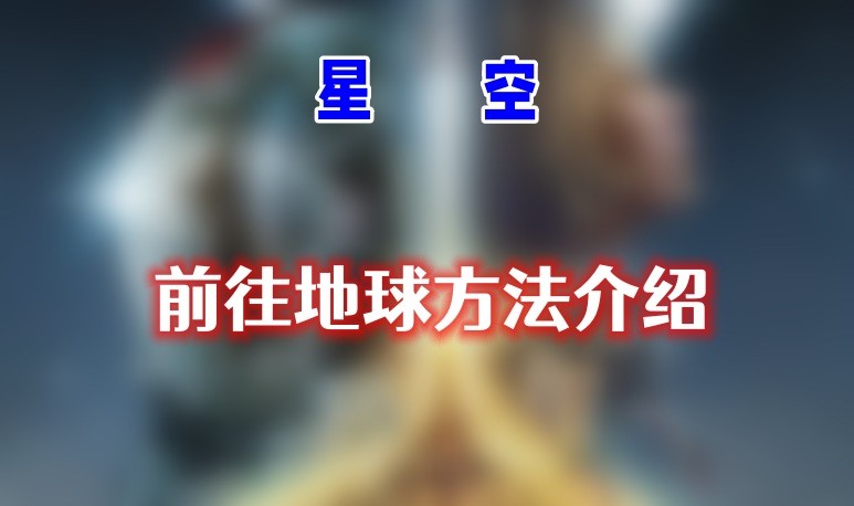 星空怎么去地球-星空回地球方法介绍