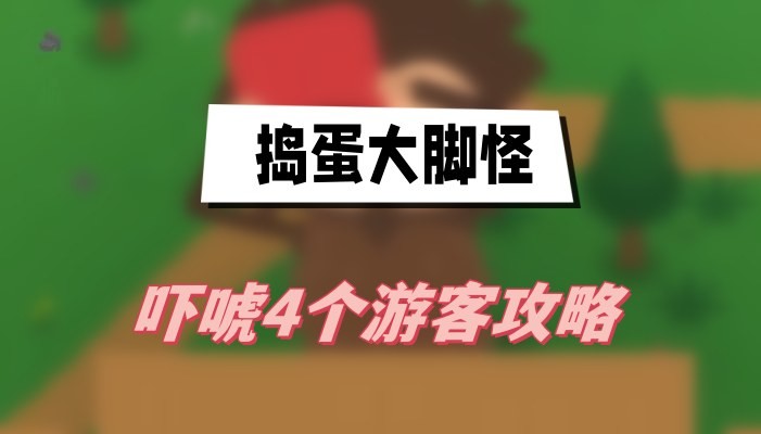 捣蛋大脚怪吓唬露营者怎么过-捣蛋大脚怪吓唬4个游客过关方法分享
