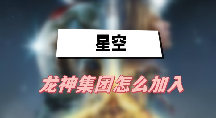 星空龙神集团怎么加入-星空龙神集团加入方法分享
