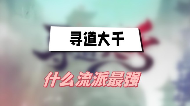 寻道大千什么流派最强-寻道大千流派选择搭配一览