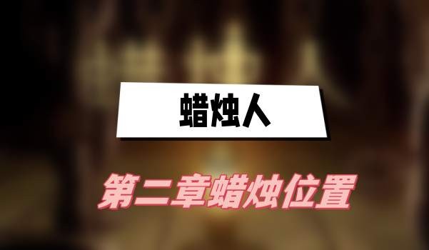 蜡烛人第二章蜡烛在哪-蜡烛人第二章蜡烛位置分享